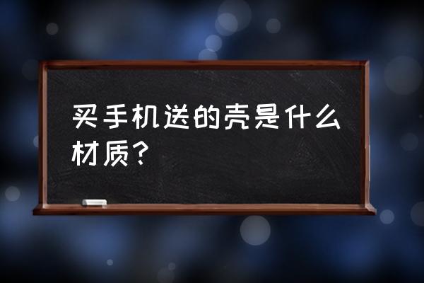 手机壳皮套好还是硬壳好 买手机送的壳是什么材质？