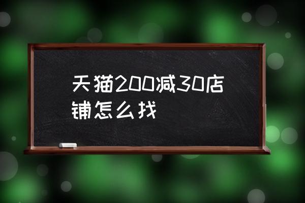 天猫满200减30怎么买划算 天猫200减30店铺怎么找