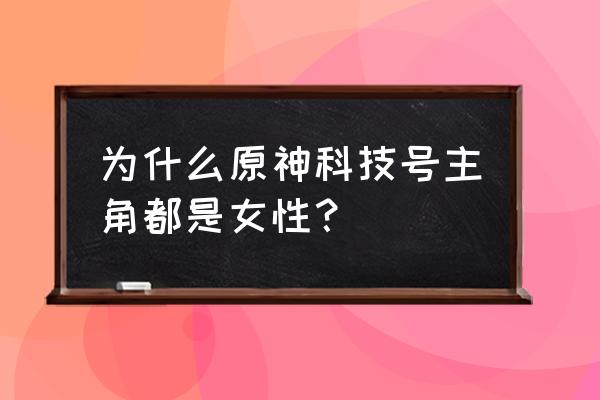 原神选女主还是男主好 为什么原神科技号主角都是女性？