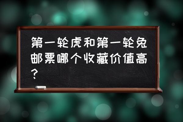 2022虎生肖邮票价格 第一轮虎和第一轮兔邮票哪个收藏价值高？