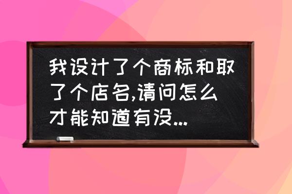 查询商标的途径 我设计了个商标和取了个店名,请问怎么才能知道有没有被人注册过？