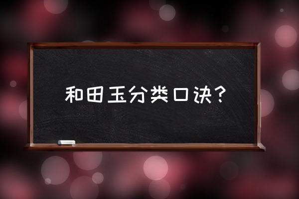 和田玉记住这些口诀你就入门了 和田玉分类口诀？