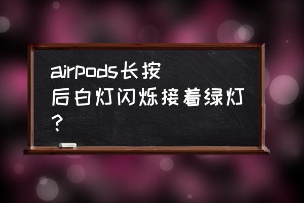 airpods一直白灯闪烁却搜不到设备 airpods长按后白灯闪烁接着绿灯？