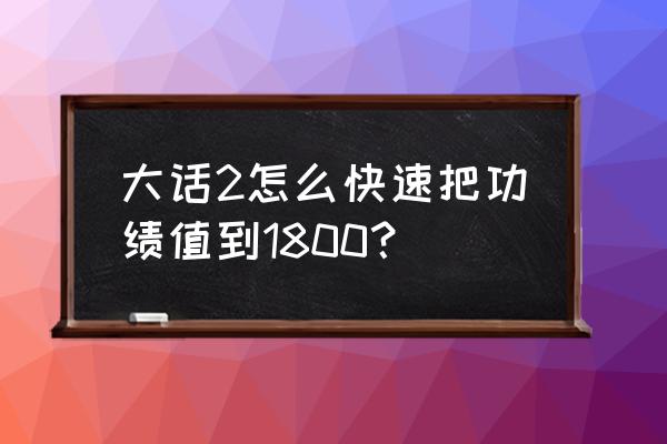 大话西游平民怎么能刷到1800功绩 大话2怎么快速把功绩值到1800？