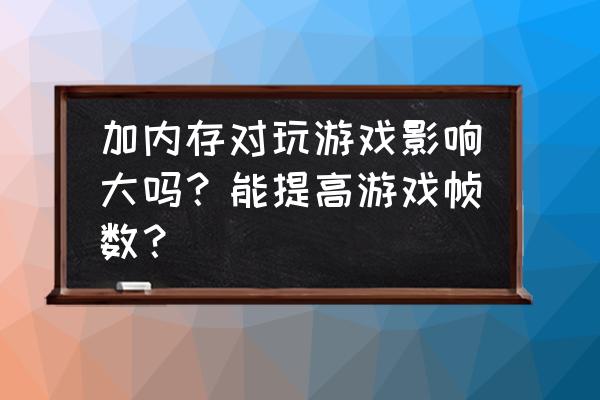 电脑加了内存条反而慢了 加内存对玩游戏影响大吗？能提高游戏帧数？