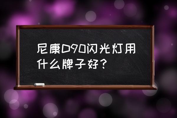 什么样的机顶闪光灯最好 尼康D90闪光灯用什么牌子好？