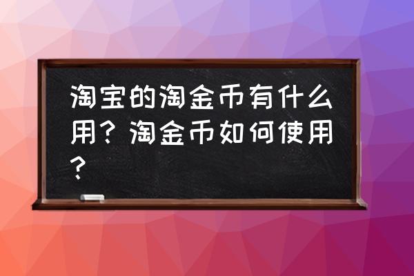 淘宝商家淘金币怎么设置金额 淘宝的淘金币有什么用？淘金币如何使用？