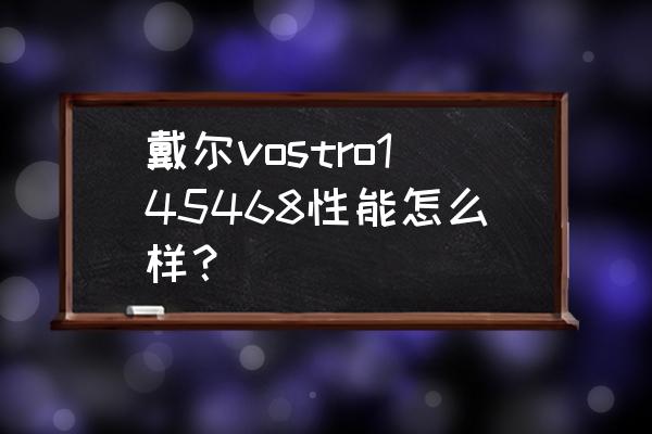 戴尔vostro所有型号 戴尔vostro145468性能怎么样？