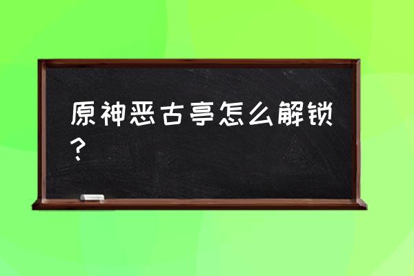 远吕羽氏遗事了详细攻略 原神恶古亭怎么解锁？