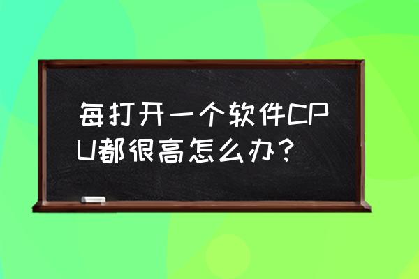 电脑cpu正常温度太高怎么处理 每打开一个软件CPU都很高怎么办？