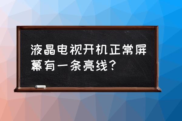 屏幕出现一条亮线怎么自己修复 液晶电视开机正常屏幕有一条亮线？