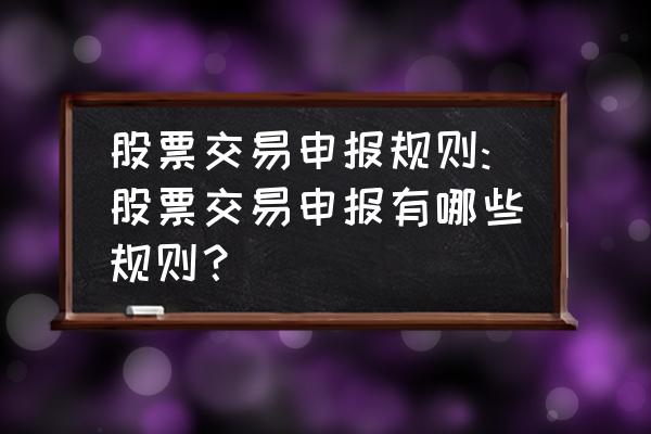 制定自己的股票交易规则 股票交易申报规则:股票交易申报有哪些规则？