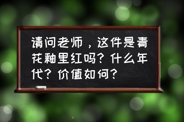 青花瓷简笔画简单又漂亮 请问老师，这件是青花釉里红吗？什么年代？价值如何？