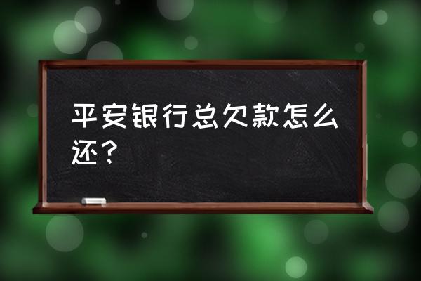 平安保单如何还款 平安银行总欠款怎么还？