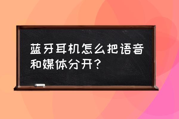 蓝牙耳机音量和手机音量分开调整 蓝牙耳机怎么把语音和媒体分开？