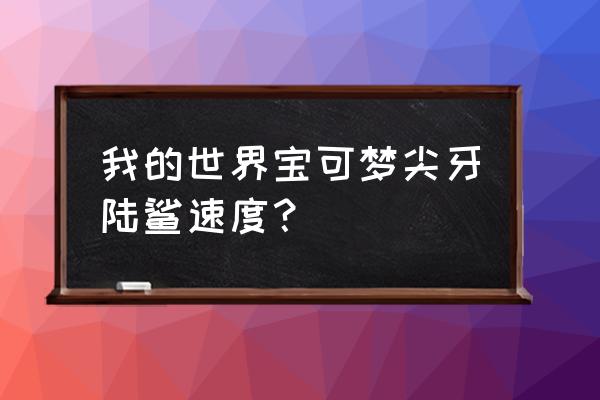 我的世界神奇宝贝尖牙陆鲨在哪抓 我的世界宝可梦尖牙陆鲨速度？