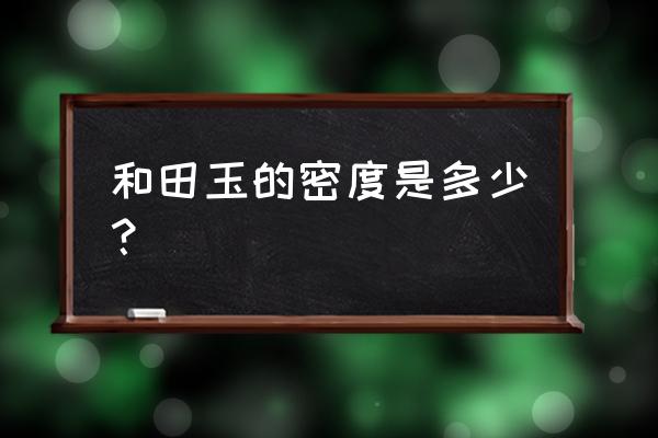 和田玉的比重怎么鉴定 和田玉的密度是多少？