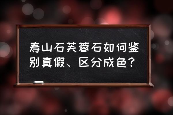 怎么判断芙蓉玉的真假 寿山石芙蓉石如何鉴别真假、区分成色？