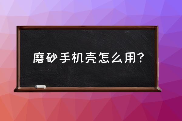 磨砂塑料壳怎样修复 磨砂手机壳怎么用？