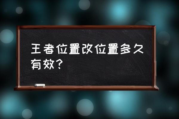 怎么改王者荣耀战区位置具体时间 王者位置改位置多久有效？