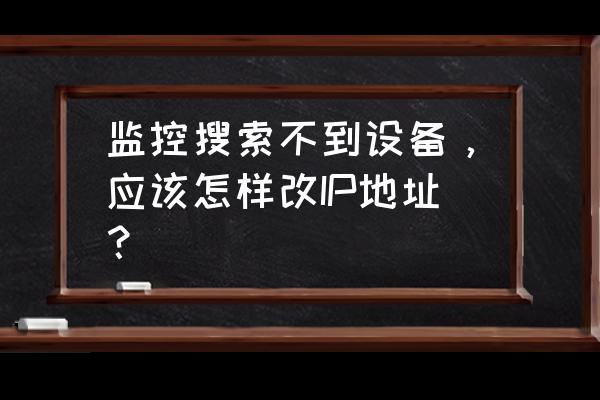 监控设备找不到硬盘怎么办 监控搜索不到设备，应该怎样改IP地址？