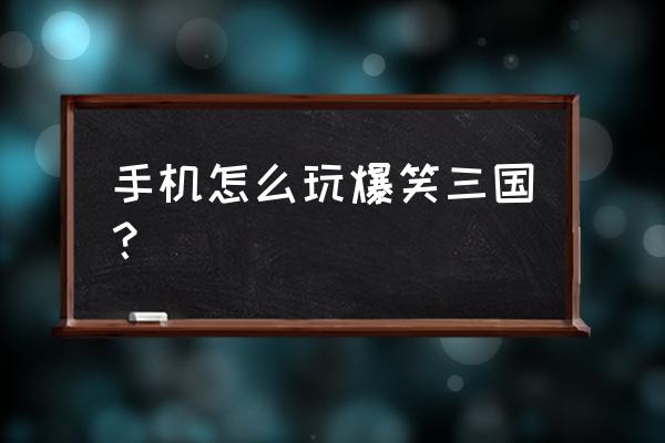 爆笑三国游戏攻略 手机怎么玩爆笑三国？