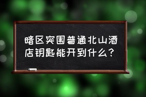 暗区突围北山在哪打狙 暗区突围普通北山酒店钥匙能开到什么？