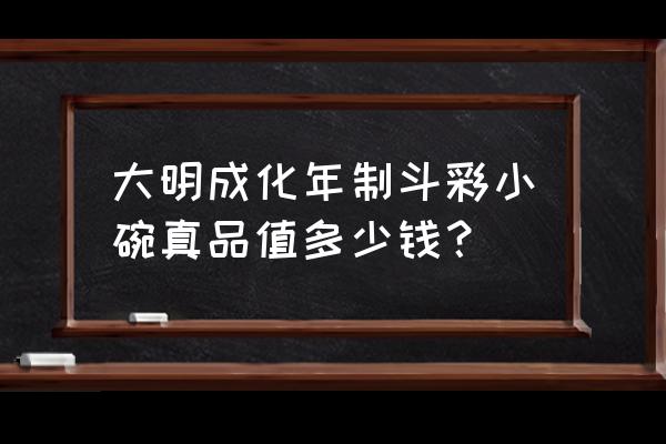 明成化斗彩鸡缸杯真品拍卖价格 大明成化年制斗彩小碗真品值多少钱？