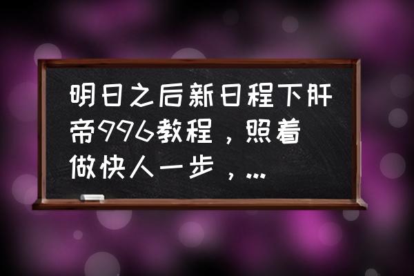 明日之后怎么开启海洋版本 明日之后新日程下肝帝996教程，照着做快人一步，请问猝死几率大吗？