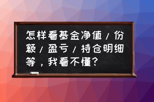 基金持仓股票的价格怎么查 怎样看基金净值/份额/盈亏/持仓明细等，我看不懂？