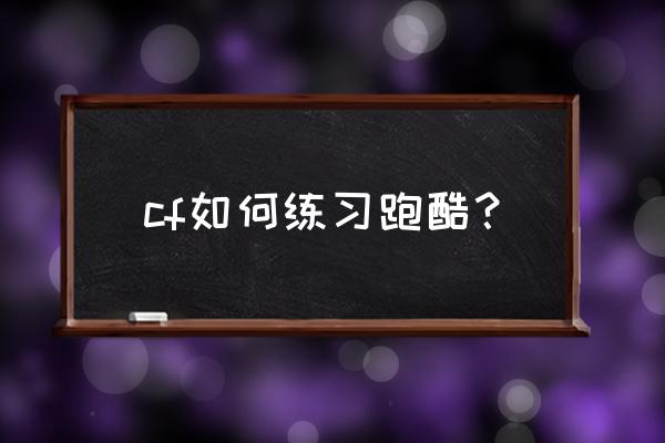 跑酷教学新手入门的三个小技巧 cf如何练习跑酷？