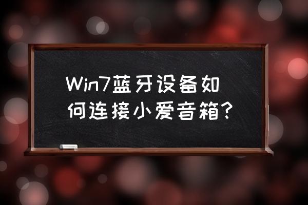 win7怎么在设备里连接蓝牙 Win7蓝牙设备如何连接小爱音箱？