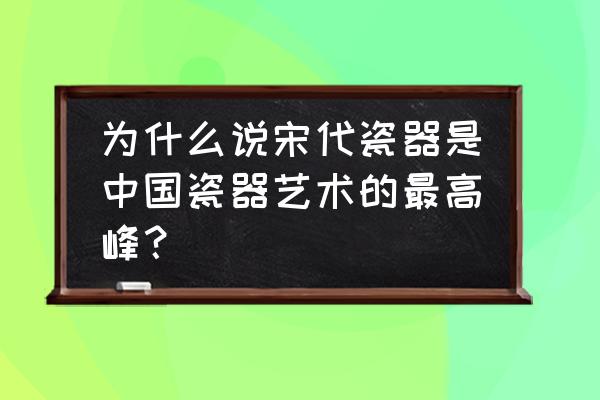 大清雍正年制窑变釉蒜头瓶的价格 为什么说宋代瓷器是中国瓷器艺术的最高峰？