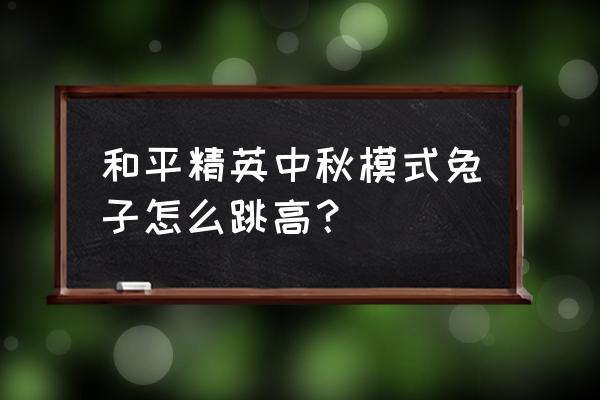 和平精英中秋节合理安排时间 和平精英中秋模式兔子怎么跳高？