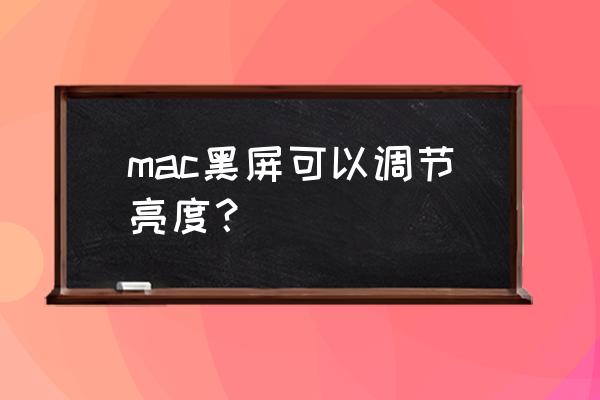 笔记本亮度调到0黑屏了 mac黑屏可以调节亮度？