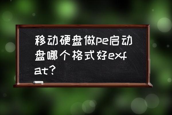 pe安装到移动硬盘 移动硬盘做pe启动盘哪个格式好exfat？