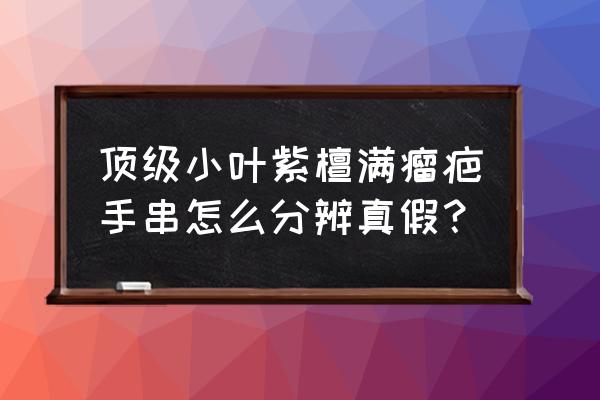 怎样才能区分真假小叶紫檀 顶级小叶紫檀满瘤疤手串怎么分辨真假？