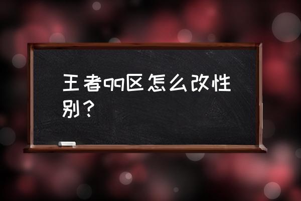 王者荣耀怎么能把性别改成女生 王者qq区怎么改性别？