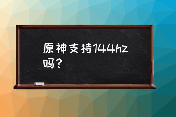 手机版原神怎么设置90帧率 原神支持144hz吗？