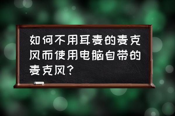 笔记本没有耳麦可以录音吗 如何不用耳麦的麦克风而使用电脑自带的麦克风？