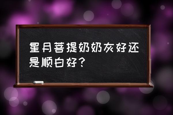 星月菩提哪种盘玩最好 星月菩提奶奶灰好还是顺白好？