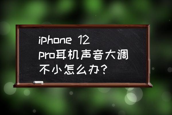 苹果手机耳机音量大小怎么调 iphone 12pro耳机声音大调不小怎么办？