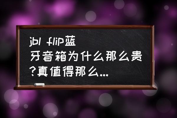 jbl蓝牙小音箱拆示意图 jbl flip蓝牙音箱为什么那么贵?真值得那么多的钱吗?比国产的好在那里？