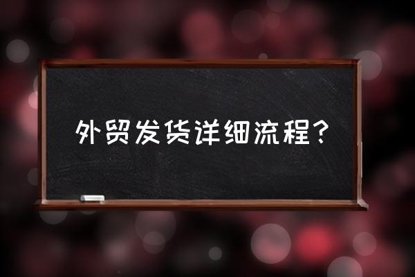 外贸订单的基本处理流程 外贸发货详细流程？