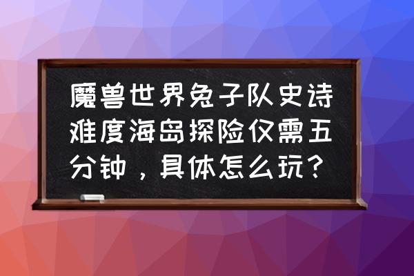 阴阳师妖怪屋探索多久达到上限 魔兽世界兔子队史诗难度海岛探险仅需五分钟，具体怎么玩？