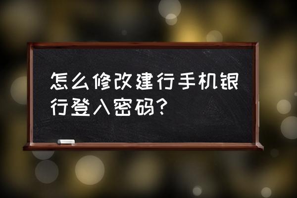 建设银行app怎么重置登录密码 怎么修改建行手机银行登入密码？