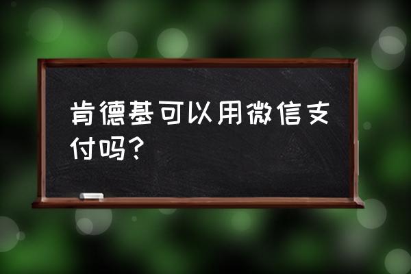 肯德基礼品卡没有密码怎么绑定 肯德基可以用微信支付吗？