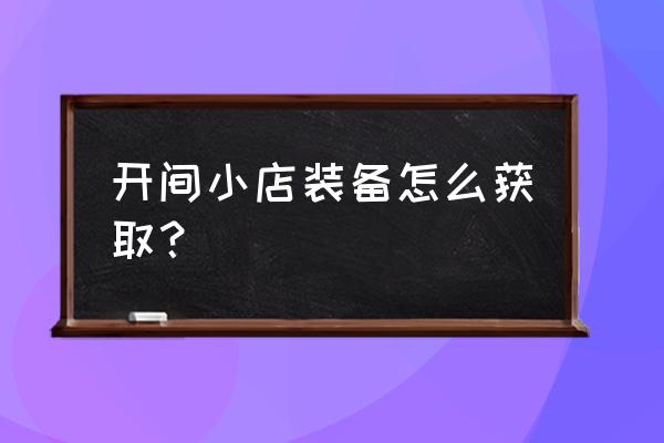 10.0烹饪装备哪里来 开间小店装备怎么获取？