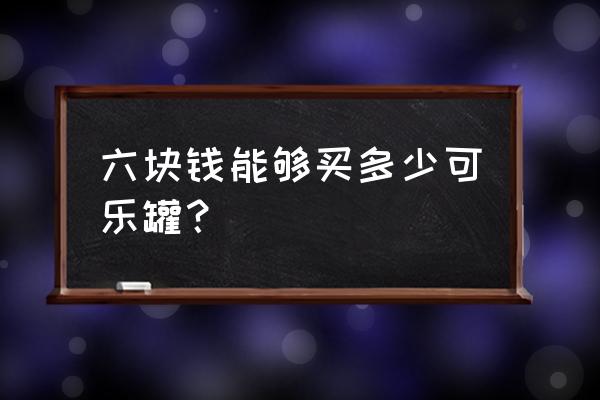 钱罐子攻略手册 六块钱能够买多少可乐罐？