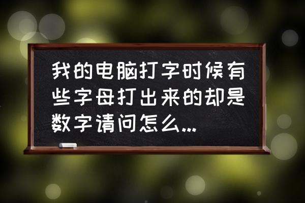 笔记本电脑打不出来数字怎么办 我的电脑打字时候有些字母打出来的却是数字请问怎么解决？谢谢？